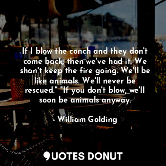  If I blow the conch and they don't come back; then we've had it. We shan't keep ... - William Golding - Quotes Donut