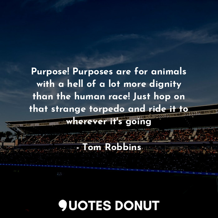  Purpose! Purposes are for animals with a hell of a lot more dignity than the hum... - Tom Robbins - Quotes Donut