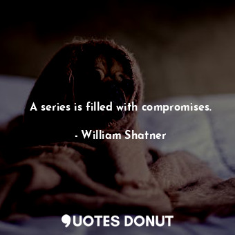  A series is filled with compromises.... - William Shatner - Quotes Donut
