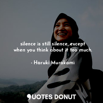  silence is still silence, except when you think about it too much.... - Haruki Murakami - Quotes Donut