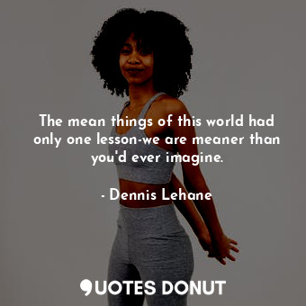  The mean things of this world had only one lesson-we are meaner than you'd ever ... - Dennis Lehane - Quotes Donut