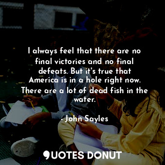  I always feel that there are no final victories and no final defeats. But it&#39... - John Sayles - Quotes Donut