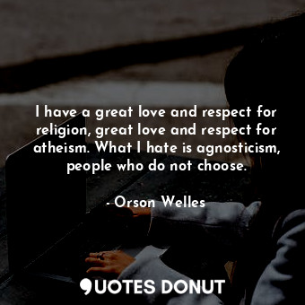 I have a great love and respect for religion, great love and respect for atheism. What I hate is agnosticism, people who do not choose.