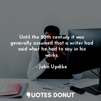  Until the 20th century it was generally assumed that a writer had said what he h... - John Updike - Quotes Donut