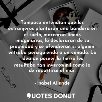  Tampoco entendían que los extranjeros plantaran una bandera en el suelo, marcara... - Isabel Allende - Quotes Donut