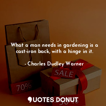  What a man needs in gardening is a cast-iron back, with a hinge in it.... - Charles Dudley Warner - Quotes Donut