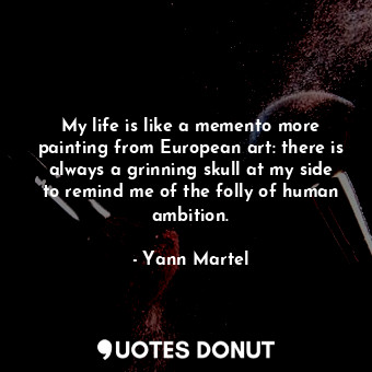  My life is like a memento more painting from European art: there is always a gri... - Yann Martel - Quotes Donut