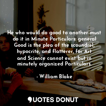  He who would do good to another must do it in Minute Particulars: general Good i... - William Blake - Quotes Donut
