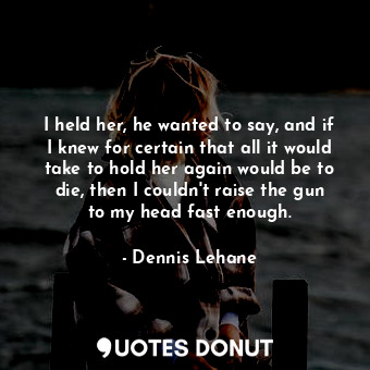  I held her, he wanted to say, and if I knew for certain that all it would take t... - Dennis Lehane - Quotes Donut
