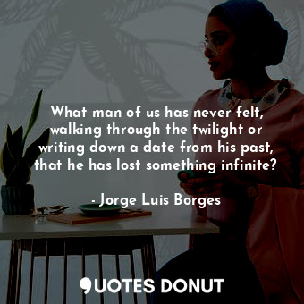  What man of us has never felt, walking through the twilight or writing down a da... - Jorge Luis Borges - Quotes Donut