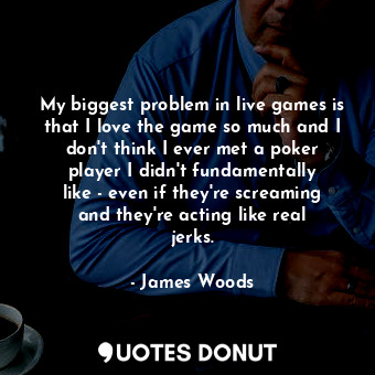  My biggest problem in live games is that I love the game so much and I don&#39;t... - James Woods - Quotes Donut