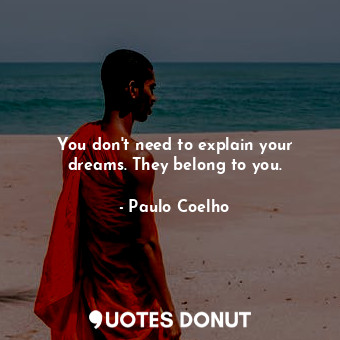 You don't need to explain your dreams. They belong to you.