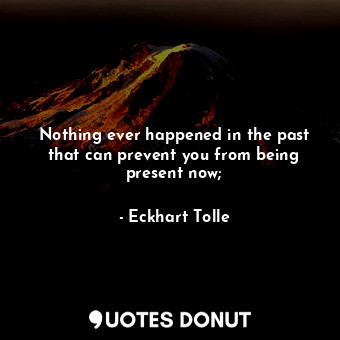  Nothing ever happened in the past that can prevent you from being present now;... - Eckhart Tolle - Quotes Donut