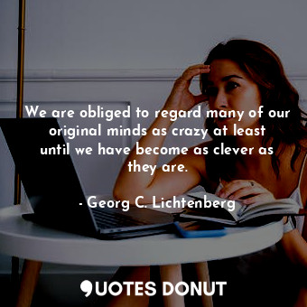  We are obliged to regard many of our original minds as crazy at least until we h... - Georg C. Lichtenberg - Quotes Donut