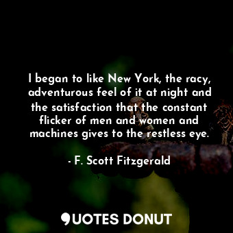  I began to like New York, the racy, adventurous feel of it at night and the sati... - F. Scott Fitzgerald - Quotes Donut