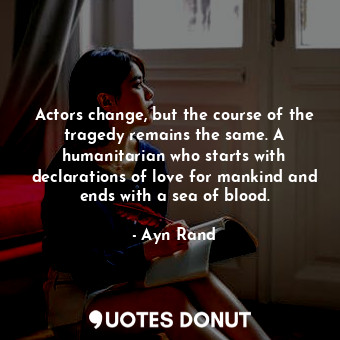Actors change, but the course of the tragedy remains the same. A humanitarian who starts with declarations of love for mankind and ends with a sea of blood.