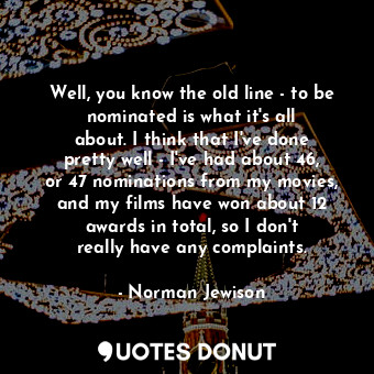  Well, you know the old line - to be nominated is what it&#39;s all about. I thin... - Norman Jewison - Quotes Donut