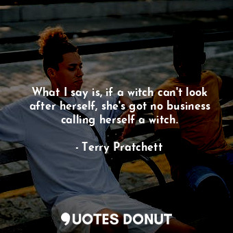  What I say is, if a witch can't look after herself, she's got no business callin... - Terry Pratchett - Quotes Donut