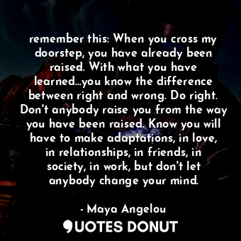  remember this: When you cross my doorstep, you have already been raised. With wh... - Maya Angelou - Quotes Donut