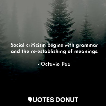  Social criticism begins with grammar and the re-establishing of meanings.... - Octavio Paz - Quotes Donut