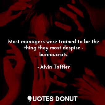  Most managers were trained to be the thing they most despise - bureaucrats.... - Alvin Toffler - Quotes Donut