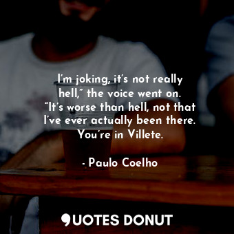  I’m joking, it’s not really hell,” the voice went on. “It’s worse than hell, not... - Paulo Coelho - Quotes Donut