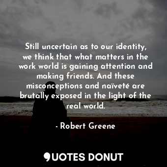  Still uncertain as to our identity, we think that what matters in the work world... - Robert Greene - Quotes Donut