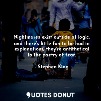  Nightmares exist outside of logic, and there's little fun to be had in explanati... - Stephen King - Quotes Donut