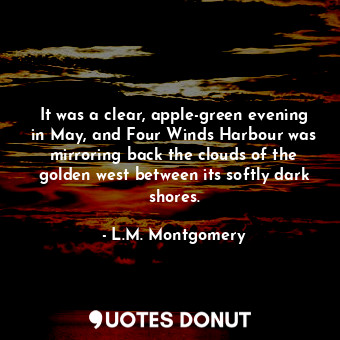  It was a clear, apple-green evening in May, and Four Winds Harbour was mirroring... - L.M. Montgomery - Quotes Donut