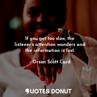  If you get too slow, the listener’s attention wanders and the information is los... - Orson Scott Card - Quotes Donut