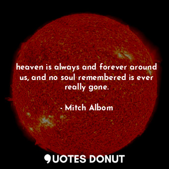  heaven is always and forever around us, and no soul remembered is ever really go... - Mitch Albom - Quotes Donut