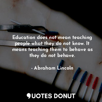  Education does not mean teaching people what they do not know. It means teaching... - Abraham Lincoln - Quotes Donut