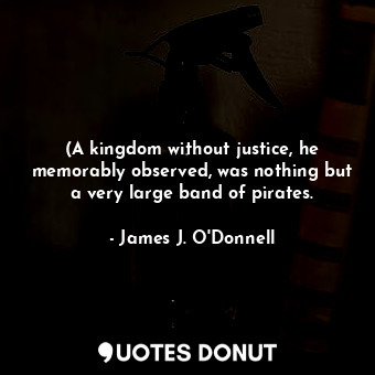  (A kingdom without justice, he memorably observed, was nothing but a very large ... - James J. O&#039;Donnell - Quotes Donut