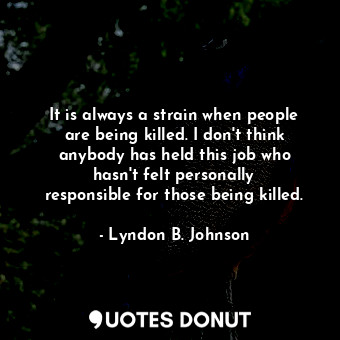  It is always a strain when people are being killed. I don&#39;t think anybody ha... - Lyndon B. Johnson - Quotes Donut