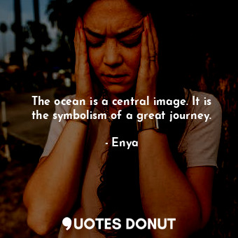  The ocean is a central image. It is the symbolism of a great journey.... - Enya - Quotes Donut