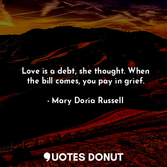  Love is a debt, she thought. When the bill comes, you pay in grief.... - Mary Doria Russell - Quotes Donut