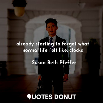  already starting to forget what normal life felt like, clocks... - Susan Beth Pfeffer - Quotes Donut