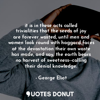  it is in these acts called trivialities that the seeds of joy are forever wasted... - George Eliot - Quotes Donut