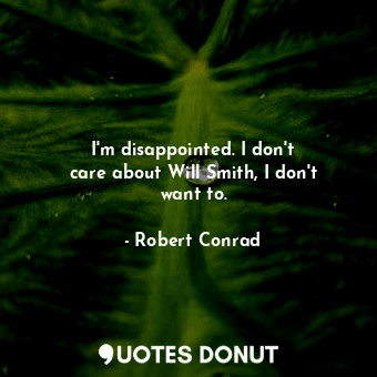  I&#39;m disappointed. I don&#39;t care about Will Smith, I don&#39;t want to.... - Robert Conrad - Quotes Donut