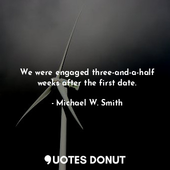  We were engaged three-and-a-half weeks after the first date.... - Michael W. Smith - Quotes Donut