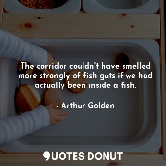  The corridor couldn't have smelled more strongly of fish guts if we had actually... - Arthur Golden - Quotes Donut
