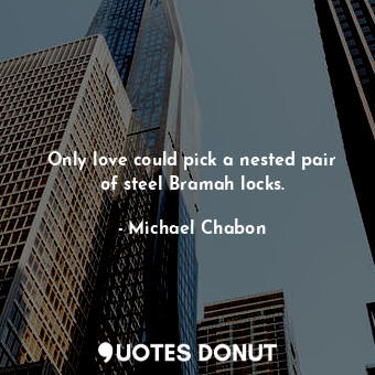  Only love could pick a nested pair of steel Bramah locks.... - Michael Chabon - Quotes Donut