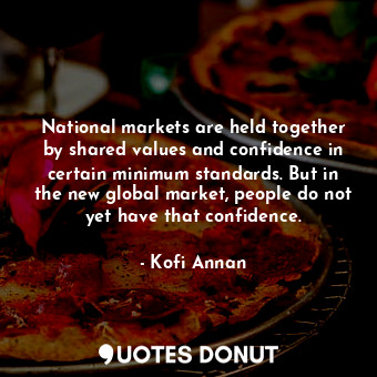  National markets are held together by shared values and confidence in certain mi... - Kofi Annan - Quotes Donut