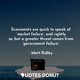  Economists are quick to speak of ‘market failure’, and rightly so, but a greater... - Matt Ridley - Quotes Donut