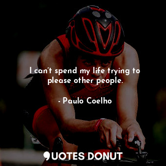  I can’t spend my life trying to please other people.... - Paulo Coelho - Quotes Donut