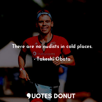  There are no nudists in cold places.... - Takeshi Obata - Quotes Donut