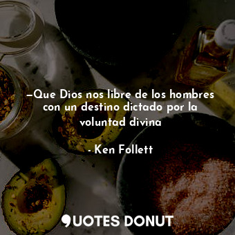  —Que Dios nos libre de los hombres con un destino dictado por la voluntad divina... - Ken Follett - Quotes Donut