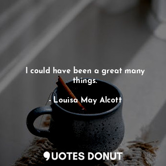  I could have been a great many things.... - Louisa May Alcott - Quotes Donut