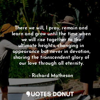  There we will, I pray, remain and learn and grow until the time when we will ris... - Richard Matheson - Quotes Donut