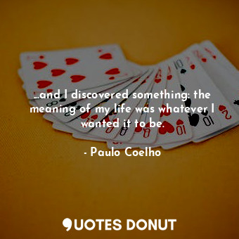  ...and I discovered something: the meaning of my life was whatever I wanted it t... - Paulo Coelho - Quotes Donut